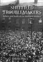 Les fauteurs de troubles de Sheffield - Rebelles et radicaux dans l'histoire de Sheffield - Sheffield Troublemakers - Rebels and Radicals in Sheffield History