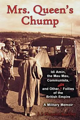 L'atout de Mme Queen : IDI Amin, les Mau Mau, les communistes et autres folies de l'Empire britannique - Mémoires militaires - Mrs. Queen's Chump: IDI Amin, the Mau Mau, Communists, and Other Silly Follies of the British Empire - A Military Memoir