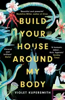 Build Your House Around My Body - LONGLISTED FOR THE WOMEN'S PRIZE FOR FICTION 2022