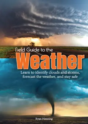 Guide pratique de la météo : Apprendre à identifier les nuages et les tempêtes, prévoir le temps et rester en sécurité - Field Guide to the Weather: Learn to Identify Clouds and Storms, Forecast the Weather, and Stay Safe