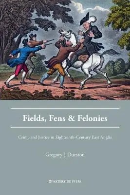 Fields, Fens and Felonies : Crime et justice dans l'East Anglia du XVIIIe siècle - Fields, Fens and Felonies: Crime and Justice in Eighteenth-Century East Anglia