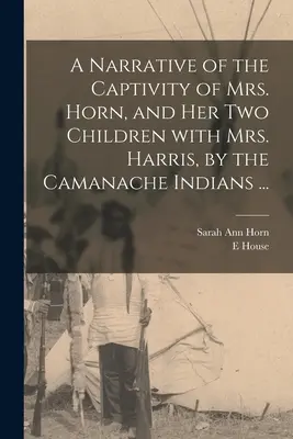 Récit de la captivité de Mme Horn et de ses deux enfants avec Mme Harris, par les Indiens Camanache ... - A Narrative of the Captivity of Mrs. Horn, and Her Two Children With Mrs. Harris, by the Camanache Indians ...