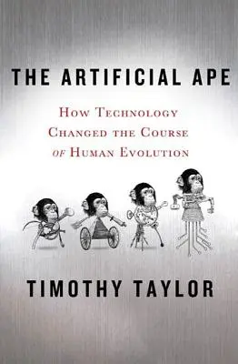 Le singe artificiel : Comment la technologie a changé le cours de l'évolution humaine - The Artificial Ape: How Technology Changed the Course of Human Evolution