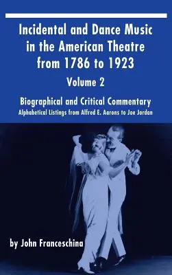 Incidental and Dance Music in the American Theatre from 1786 to 1923 (hardback) Vol. 2 : Alphabetical Listings from Alfred E. Aarons to Joe Jordan - Incidental and Dance Music in the American Theatre from 1786 to 1923 (hardback) Vol. 2: Alphabetical Listings from Alfred E. Aarons to Joe Jordan