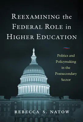Réexaminer le rôle du gouvernement fédéral dans l'enseignement supérieur : Politique et élaboration des politiques dans le secteur postsecondaire - Reexamining the Federal Role in Higher Education: Politics and Policymaking in the Postsecondary Sector