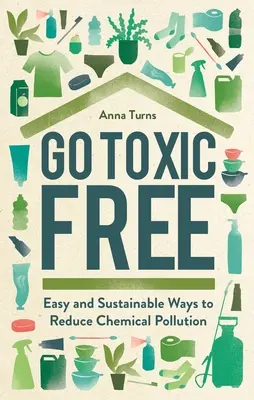 Go Toxic Free : Des moyens faciles et durables pour réduire la pollution chimique - Go Toxic Free: Easy and Sustainable Ways to Reduce Chemical Pollution