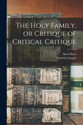 La Sainte Famille, ou la critique de la critique critique - The Holy Family, or Critique of Critical Critique