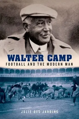 Walter Camp : Le football et l'homme moderne - Walter Camp: Football and the Modern Man