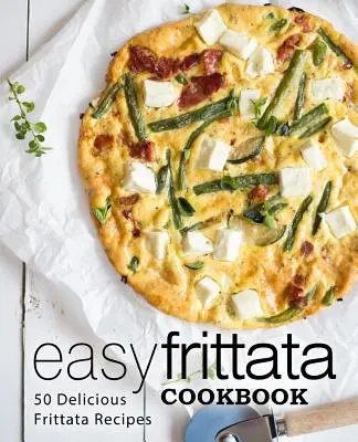 Livre de cuisine de la Frittata facile : 50 délicieuses recettes de frittata (2e édition) - Easy Frittata Cookbook: 50 Delicious Frittata Recipes (2nd Edition)