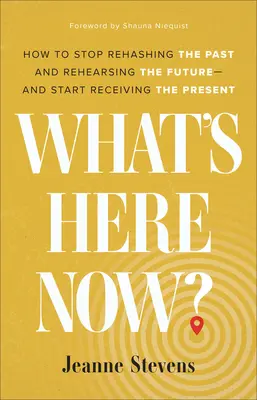 Qu'est-ce qu'il y a maintenant ? Comment arrêter de ressasser le passé et de préparer l'avenir - et commencer à recevoir le présent - What's Here Now?: How to Stop Rehashing the Past and Rehearsing the Future--And Start Receiving the Present