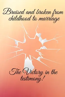 Les meurtrissures de l'enfance au mariage : la victoire du témoignage - Bruised and broken from childhood to marriage the victory in the testimony