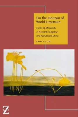 À l'horizon de la littérature mondiale : Les formes de la modernité dans l'Angleterre romantique et la Chine républicaine - On the Horizon of World Literature: Forms of Modernity in Romantic England and Republican China