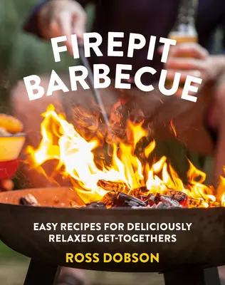 Barbecue au coin du feu : Recettes faciles pour des réunions délicieusement détendues - Firepit Barbecue: Easy Recipes for Deliciously Relaxed Get-Togethers