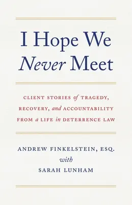 J'espère que nous ne nous rencontrerons jamais : Histoires de clients sur la tragédie, le rétablissement et la responsabilité d'une vie dans le droit de la dissuasion - I Hope We Never Meet: Client Stories of Tragedy, Recovery, and Accountability from a Life in Deterrence Law
