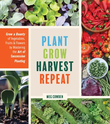 Planter, cultiver, récolter, répéter : cultiver une abondance de légumes, de fruits et de fleurs en maîtrisant l'art de la succession des semis - Plant Grow Harvest Repeat: Grow a Bounty of Vegetables, Fruits, and Flowers by Mastering the Art of Succession Planting