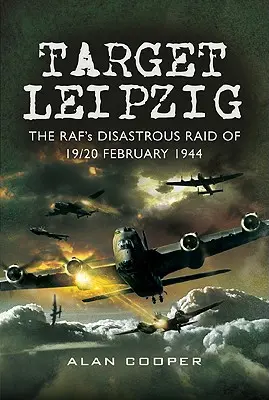 Cible Leipzig : Le raid désastreux de la RAF des 19 et 20 février 1944 - Target Leipzig: The RAF's Disastrous Raid of 19/20 February 1944