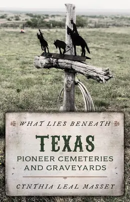 What Lies Beneath : Cimetières et cimetières de pionniers du Texas - What Lies Beneath: Texas Pioneer Cemeteries and Graveyards