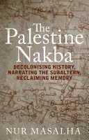 La Nakba palestinienne : Décoloniser l'histoire, raconter le subalterne, réclamer la mémoire - The Palestine Nakba: Decolonising History, Narrating the Subaltern, Reclaiming Memory