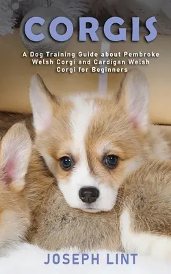 Corgis : Un guide de dressage de chiens sur le Pembroke Welsh Corgi et le Cardigan Welsh Corgi pour les débutants - Corgis: A Dog Training Guide about Pembroke Welsh Corgi and Cardigan Welsh Corgi for Beginners