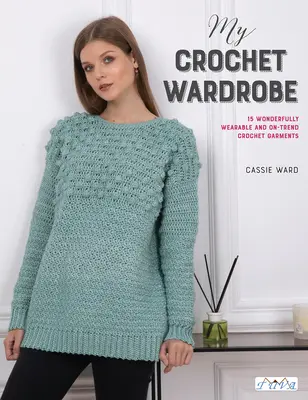 Ma garde-robe au crochet : 15 vêtements au crochet à la mode et faciles à porter - My Crochet Wardrobe: 15 Woderfully Wearable and On-Trend Crochet Garments