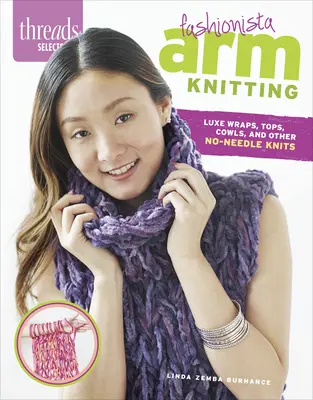 Threads Selects : Fashionista Arm Knitting : Des enveloppes de luxe, des tops, des vestes et d'autres tricots sans aiguille. - Threads Selects: Fashionista Arm Knitting: Luxe wraps, tops, cowls, and other no-needle knits