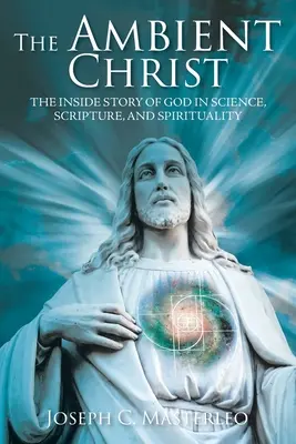 Le Christ ambiant : L'histoire intérieure de Dieu dans la science, les écritures et la spiritualité - The Ambient Christ: The Inside Story of God in Science, Scripture, and Spirituality