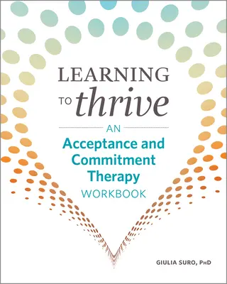 Apprendre à prospérer : Un manuel de thérapie d'acceptation et d'engagement - Learning to Thrive: An Acceptance and Commitment Therapy Workbook