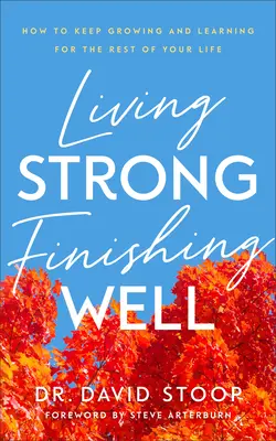 Vivre fort, bien finir : Comment continuer à grandir et à apprendre pour le reste de votre vie - Living Strong, Finishing Well: How to Keep Growing and Learning for the Rest of Your Life