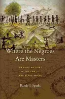 Là où les nègres sont les maîtres : Un port africain à l'époque de la traite négrière - Where the Negroes Are Masters: An African Port in the Era of the Slave Trade