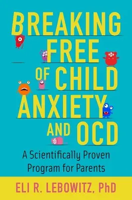 Se libérer de l'anxiété et des TOC de l'enfant : Un programme scientifiquement prouvé pour les parents - Breaking Free of Child Anxiety and OCD: A Scientifically Proven Program for Parents