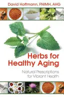 Herbes pour un vieillissement en bonne santé : Prescriptions naturelles pour une santé éclatante - Herbs for Healthy Aging: Natural Prescriptions for Vibrant Health