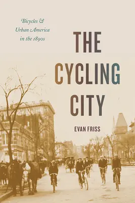 La ville cyclable : Les bicyclettes et l'Amérique urbaine dans les années 1890 - The Cycling City: Bicycles and Urban America in the 1890s