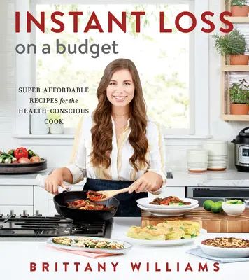 Instant Loss on a Budget : Recettes super-abordables pour les cuisiniers soucieux de leur santé - Instant Loss on a Budget: Super-Affordable Recipes for the Health-Conscious Cook