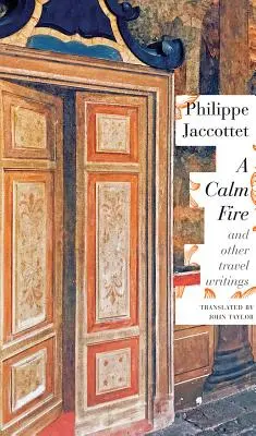 Un feu calme : Et autres écrits de voyage - A Calm Fire: And Other Travel Writings