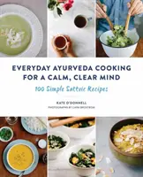 Everyday Ayurveda Cooking for a Calm, Clear Mind : 100 Simple Sattvic Recipes (Cuisine ayurvédique quotidienne pour un esprit calme et clair : 100 recettes sattviques simples) - Everyday Ayurveda Cooking for a Calm, Clear Mind: 100 Simple Sattvic Recipes