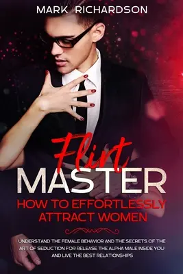 Flirt Master : Comment attirer les femmes sans effort : Comprendre le comportement des femmes et les secrets de l'art de la séduction pour se libérer - Flirt Master: How To Effortlessly Attract Women: Understand The Female Behavior and The Secrets of The Art of Seduction for Release