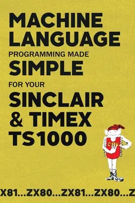 Programmation en langage machine simplifiée pour votre Sinclair & Timex TS1000 - Machine Language Programming Made Simple for your Sinclair & Timex TS1000