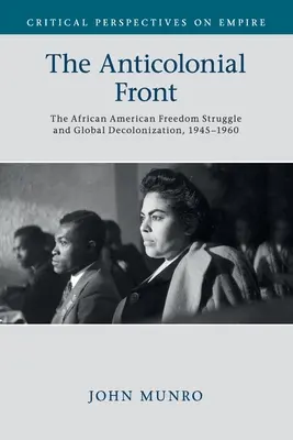 Le front anticolonial : La lutte pour la liberté des Afro-Américains et la décolonisation mondiale, 1945-1960 - The Anticolonial Front: The African American Freedom Struggle and Global Decolonisation, 1945-1960
