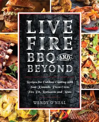 Live Fire BBQ and Beyond : Recettes pour cuisiner en plein air avec votre Kamado, votre four à pizza, votre foyer, votre rôtissoire et plus encore. - Live Fire BBQ and Beyond: Recipes for Outdoor Cooking with Your Kamado, Pizza Oven, Fire Pit, Rotisserie and More