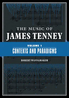 La musique de James Tenney : Volume 1 : Contextes et Paradigmesvolume 1 - The Music of James Tenney: Volume 1: Contexts and Paradigmsvolume 1