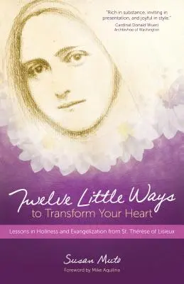 Douze petites façons de transformer votre cœur : Leçons de sainteté et d'évangélisation de sainte Thérèse de Lisieux - Twelve Little Ways to Transform Your Heart: Lessons in Holiness and Evangelization from St. Thrse of Lisieux