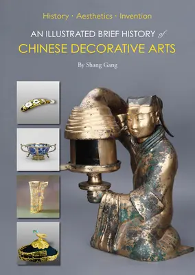 Brève histoire illustrée des arts décoratifs chinois : histoire-esthétique-invention - An Illustrated Brief History of Chinese Decorative Arts: History-Aesthetics-Invention