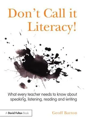 N'appelez pas cela de l'alphabétisation ! Ce que tout enseignant doit savoir sur l'expression orale, l'écoute, la lecture et l'écriture - Don't Call it Literacy!: What every teacher needs to know about speaking, listening, reading and writing