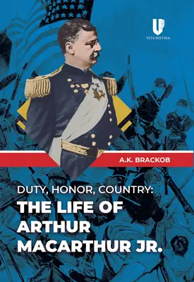 Le devoir, l'honneur, la patrie : La vie d'Arthur Macarthur, Jr. - Duty, Honor, Country: The Life of Arthur Macarthur, Jr.