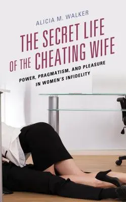 La vie secrète de l'épouse infidèle : pouvoir, pragmatisme et plaisir dans l'infidélité des femmes - The Secret Life of the Cheating Wife: Power, Pragmatism, and Pleasure in Women's Infidelity