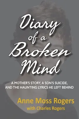 Journal d'un esprit brisé : L'histoire d'une mère, le suicide d'un fils et les paroles obsédantes qu'il a laissées derrière lui - Diary of a Broken Mind: A Mother's Story, A Son's Suicide, and The Haunting Lyrics He Left Behind