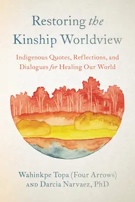 Restaurer la vision du monde de la parenté : Des voix indigènes présentent 28 préceptes pour rééquilibrer la vie sur la planète Terre (Topa (Quatre Flèches) Wahinkpe) - Restoring the Kinship Worldview: Indigenous Voices Introduce 28 Precepts for Rebalancing Life on Planet Earth (Topa (Four Arrows) Wahinkpe)