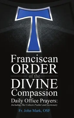 Ordre franciscain de la Divine Compassion Prières de l'Office quotidien : Incluant les collectes, le psautier et le lectionnaire - Franciscan Order of the Divine Compassion Daily Office Prayers: Including the Collects Psalter and Lectionary