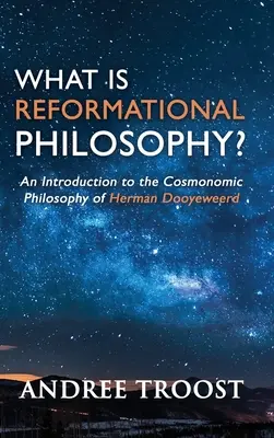 Qu'est-ce que la philosophie réformatrice ? une introduction à la philosophie cosmique de Herman Dooyeweerd - What is Reformational Philosophy?: An Introduction to the Cosmonomic Philosophy of Herman Dooyeweerd