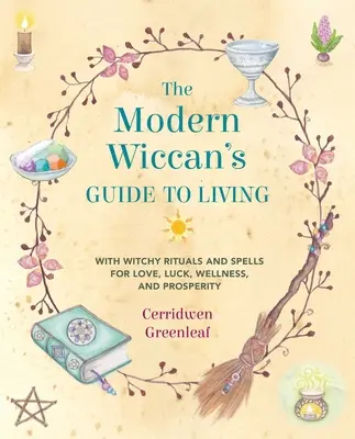 Le guide de vie du Wiccan moderne : Avec des rituels et des sorts de sorcière pour l'amour, la chance, le bien-être et la prospérité - The Modern Wiccan's Guide to Living: With Witchy Rituals and Spells for Love, Luck, Wellness, and Prosperity